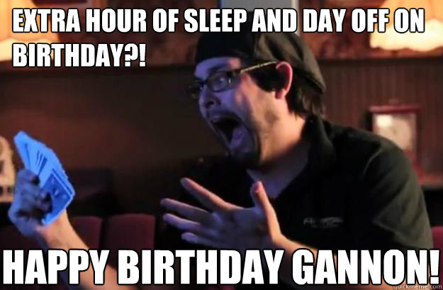 EXTRA HOUR OF SLEEP AND DAY OFF ON BIRTHDAY?! HAPPY BIRTHDAY GANNON!  TABLETOP RAGE