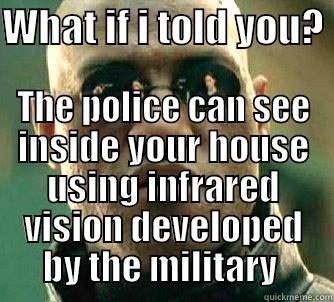 WHAT IF I TOLD YOU?  THE POLICE CAN SEE INSIDE YOUR HOUSE USING INFRARED VISION DEVELOPED BY THE MILITARY  Matrix Morpheus