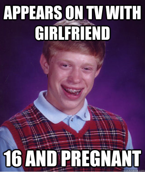 Appears on tv with girlfriend 16 and pregnant  Bad Luck Brian