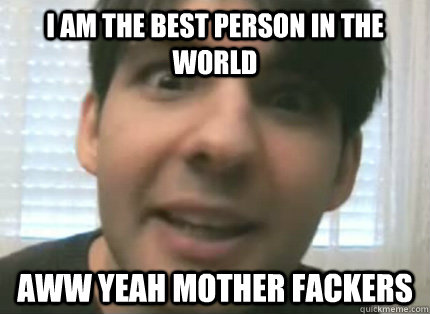 I AM THE BEST PERSON IN THE WORLD AWW YEAH MOTHER FACKERS Caption 3 goes here  