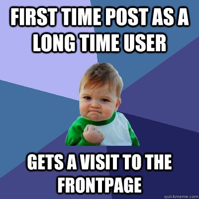 first time post as a long time user gets a visit to the frontpage  Success Kid