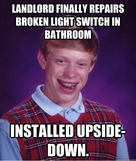 landlord finally repairs broken light switch in bathroom installed upside-down.  Bad Luck Brian