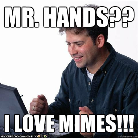 MR. Hands?? I Love Mimes!!!  Net noob