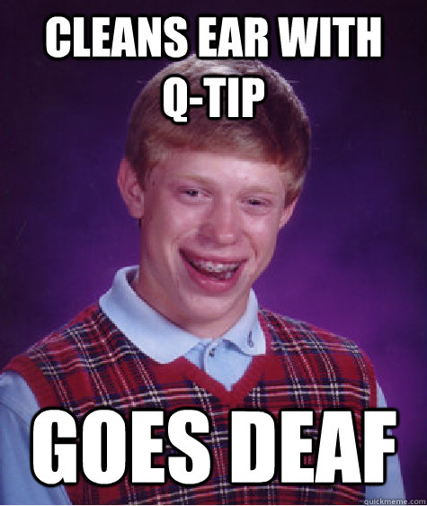 Cleans Ear With   Q-Tip Goes deaf  Bad Luck Brian