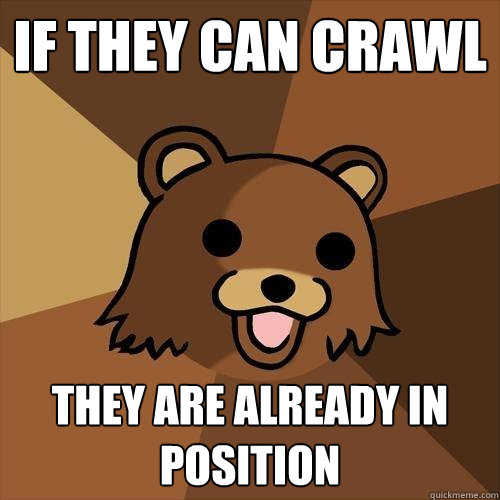 If they can crawl they are already in position  Pedobear