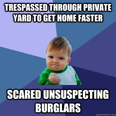 Trespassed through private yard to get home faster Scared unsuspecting burglars  Success Kid