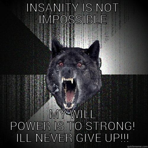 INSANITY IS NOT IMPOSSIBLE MY WILL POWER IS TO STRONG! ILL NEVER GIVE UP!!! Insanity Wolf