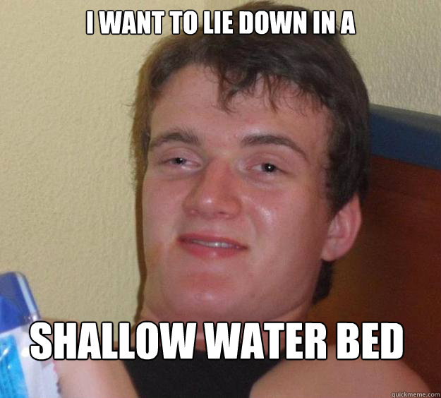 I want to lie down in a shallow water bed
  10 Guy