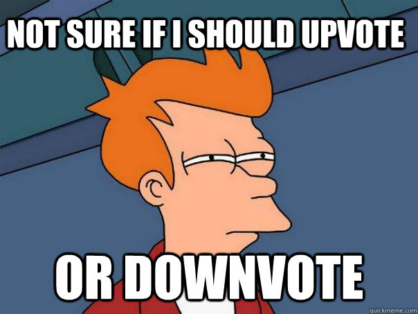 Not sure if I should Upvote or downvote  Futurama Fry