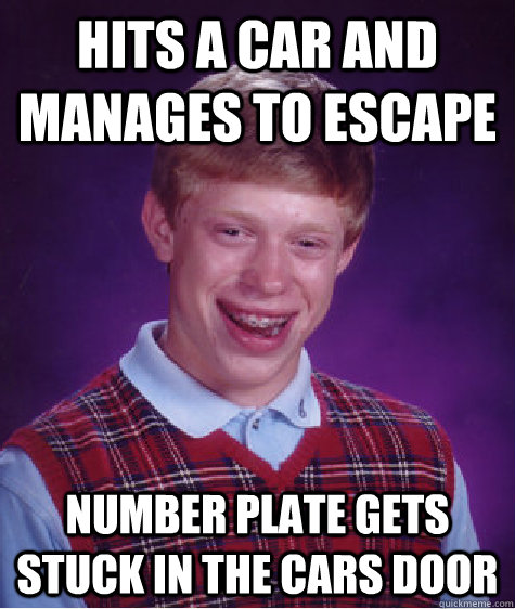 Hits a car and manages to escape Number plate gets stuck in the cars door  Bad Luck Brian