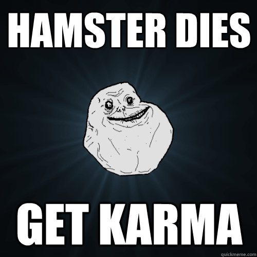 hamster dies get karma  Forever Alone