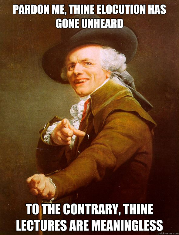 Pardon me, thine elocution has gone unheard To the contrary, thine lectures are meaningless - Pardon me, thine elocution has gone unheard To the contrary, thine lectures are meaningless  Joseph Ducreux