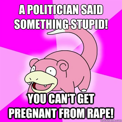 A politician said something stupid! You can't get pregnant from rape!  