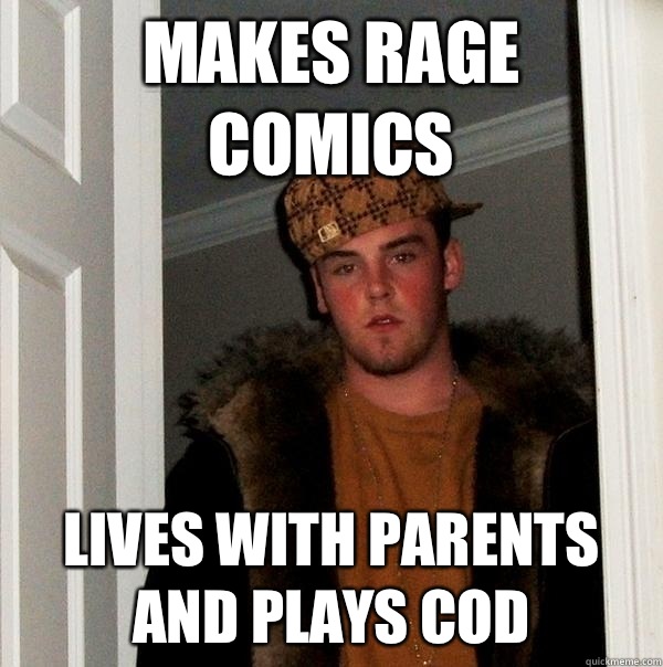 Makes rage comics Lives with parents and plays cod  Scumbag Steve