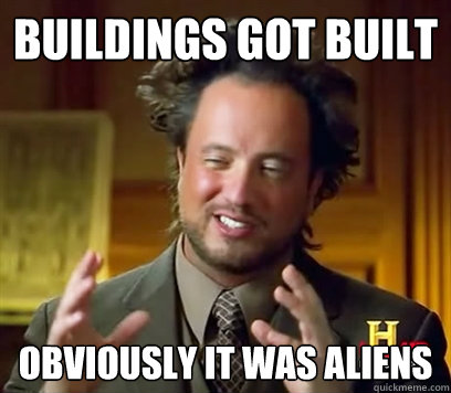 Buildings Got Built Obviously it was aliens  