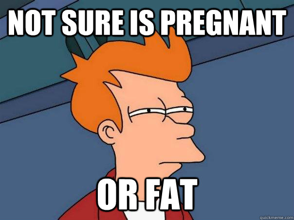 Not sure is pregnant or fat - Not sure is pregnant or fat  Futurama Fry