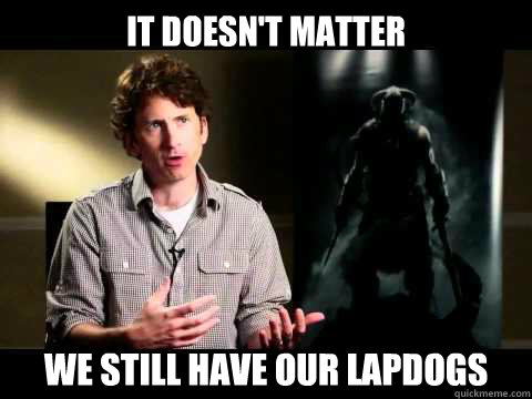 it doesn't matter we still have our lapdogs  skyrim