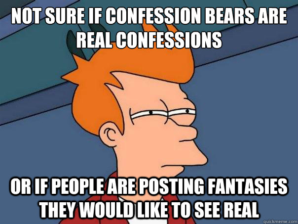 not sure if confession bears are real confessions or if people are posting fantasies they would like to see real - not sure if confession bears are real confessions or if people are posting fantasies they would like to see real  Futurama Fry