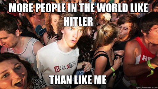 More people in the world like Hitler Than Like me  Sudden Clarity Clarence