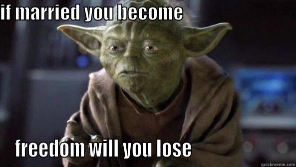 Yoda on marriage - IF MARRIED YOU BECOME                                                                                                           FREEDOM WILL YOU LOSE                         True dat, Yoda.