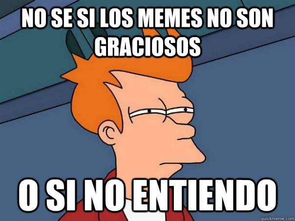 no se si los memes no son graciosos  o si no entiendo  - no se si los memes no son graciosos  o si no entiendo   Futurama Fry