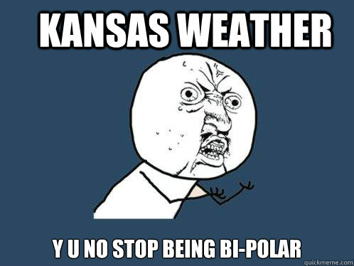 KANSAS WEATHER Y U NO STOP BEING BI-POLAR  Y U No