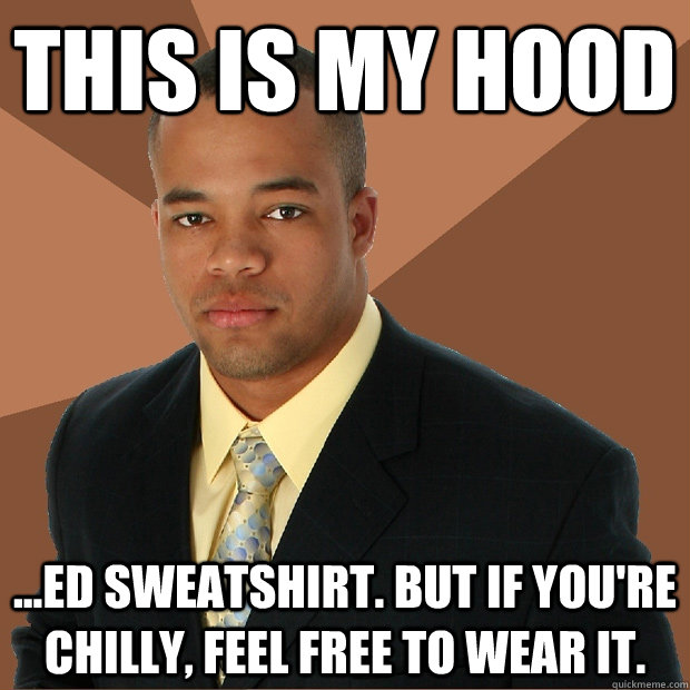 This is my hood ...ed sweatshirt. but if you're chilly, feel free to wear it. - This is my hood ...ed sweatshirt. but if you're chilly, feel free to wear it.  Successful Black Man