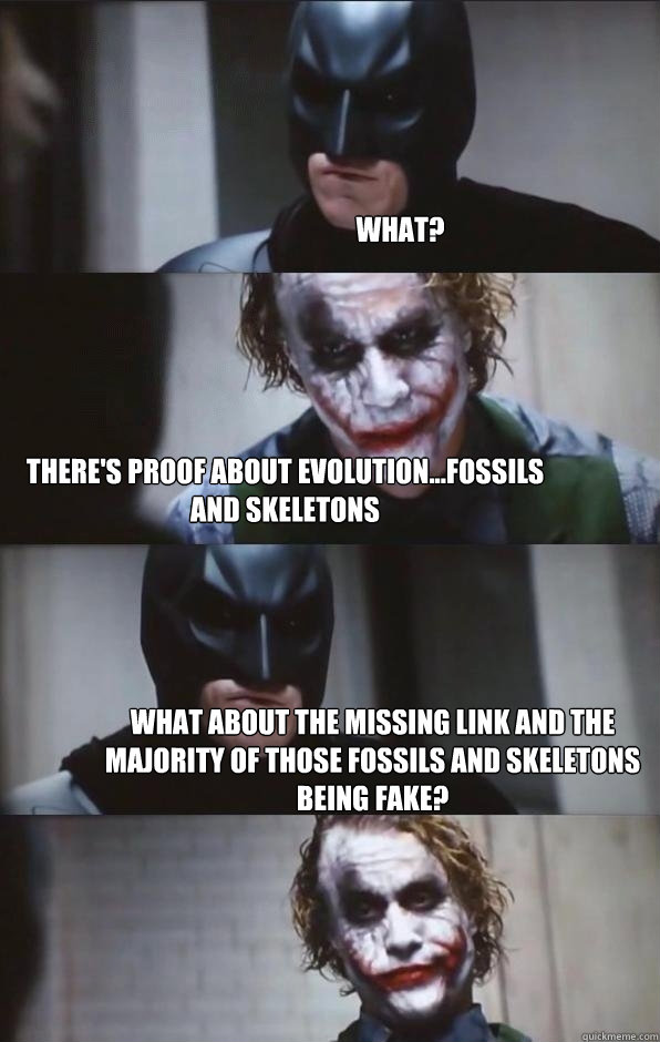 What? There's proof about evolution...fossils and skeletons What about the missing link and the majority of those fossils and skeletons being fake?  Batman Panel