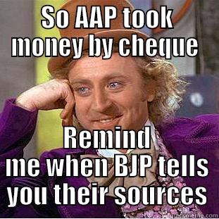 SO AAP TOOK MONEY BY CHEQUE  REMIND ME WHEN BJP TELLS YOU THEIR SOURCES Creepy Wonka