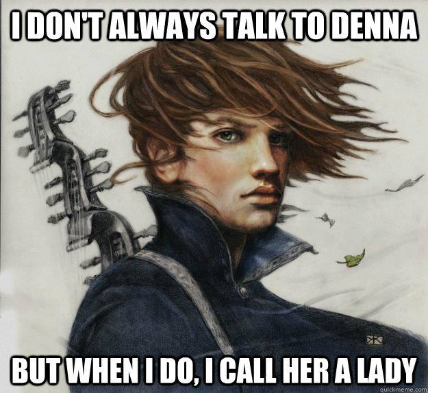 I don't always talk to Denna But when I do, I call her a lady     Advice Kvothe