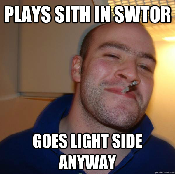 Plays Sith in SWTOR Goes light side anyway  Good Guy Greg 