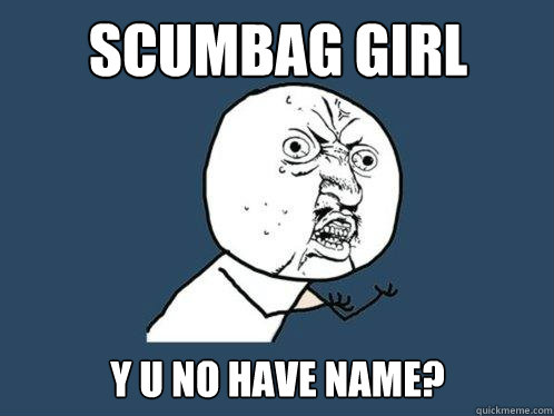 scumbag girl y u no have name?  Y U No