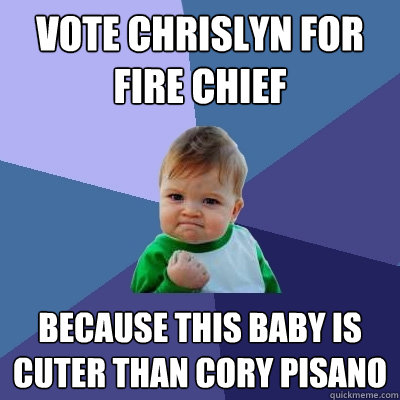 vote chrislyn for fire chief because this baby is cuter than cory pisano - vote chrislyn for fire chief because this baby is cuter than cory pisano  Success Kid