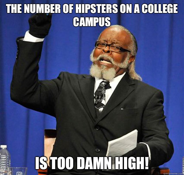 The Number of hipsters on a college campus Is too damn high!  Jimmy McMillan