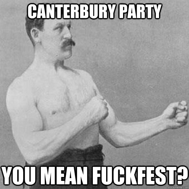 Canterbury Party You mean fuckfest?  overly manly man