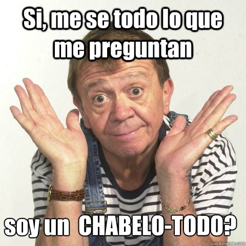 Si, me se todo lo que me preguntan ¿soy un  CHABELO-TODO?  