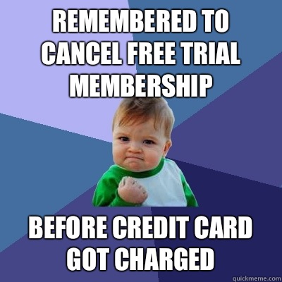 Remembered to cancel free trial membership Before credit card got charged  Success Kid