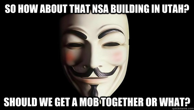 So how about that NSA Building in Utah? Should we get a mob together or what? - So how about that NSA Building in Utah? Should we get a mob together or what?  Grab your pitchfork