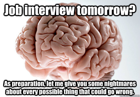 Job interview tomorrow? As preparation, let me give you some nightmares about every possible thing that could go wrong.  - Job interview tomorrow? As preparation, let me give you some nightmares about every possible thing that could go wrong.   Scumbag Brain