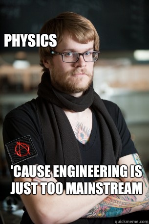 Physics 'cause engineering is just too mainstream - Physics 'cause engineering is just too mainstream  Anarchist Hipster