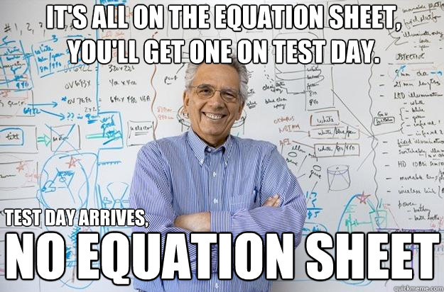 It's all on the equation sheet, you'll get one on test day. no equation sheet test day arrives, - It's all on the equation sheet, you'll get one on test day. no equation sheet test day arrives,  Engineering Professor