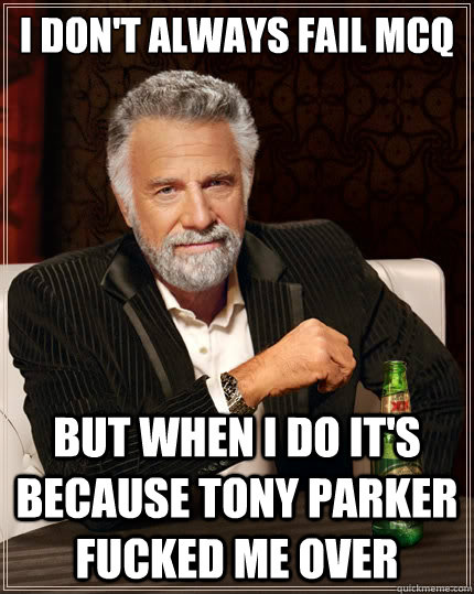 I don't always fail MCQ But when i do it's because Tony parker fucked me over  The Most Interesting Man In The World