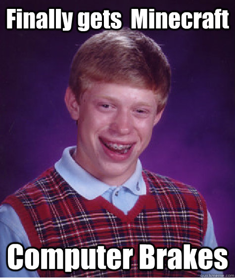 Finally gets  Minecraft  Computer Brakes  - Finally gets  Minecraft  Computer Brakes   Bad Luck Brian