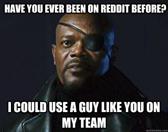 Have you ever been on reddit before? I could use a guy like you on my team - Have you ever been on reddit before? I could use a guy like you on my team  Assemble the team