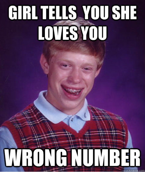 Girl tells  you she loves you wrong number  Bad Luck Brian