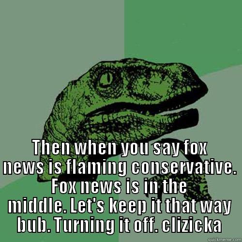 neil cavuto is a studdddddd -  THEN WHEN YOU SAY FOX NEWS IS FLAMING CONSERVATIVE. FOX NEWS IS IN THE MIDDLE. LET'S KEEP IT THAT WAY BUB. TURNING IT OFF. CLIZICKA Philosoraptor