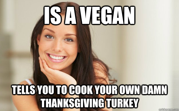 is a vegan tells you to cook your own damn thanksgiving turkey  Good Girl Gina