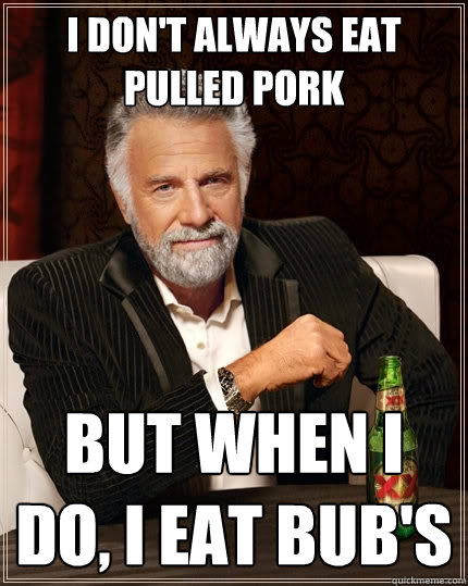 I don't always eat pulled pork But when I do, I eat bub's  The Most Interesting Man In The World