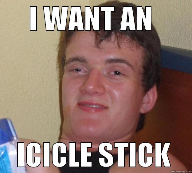 icicle sticks - I WANT AN  ICICLE STICK 10 Guy