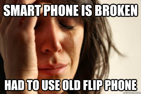 Smart phone is broken Had to use old flip phone - Smart phone is broken Had to use old flip phone  First World Problems